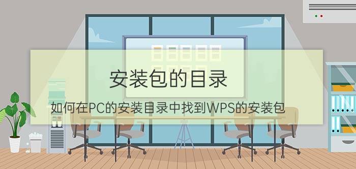 安装包的目录 如何在PC的安装目录中找到WPS的安装包？